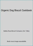 Organic Dog Biscuit Cookbook By Bubba Rose Company; Eric Talley. Fixed Price $5.36.